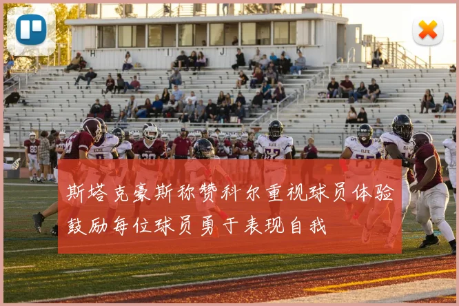 斯塔克豪斯称赞科尔重视球员体验鼓励每位球员勇于表现自我