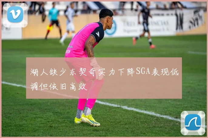 湖人缺少东契奇实力下降SGA表现低调但依旧高效