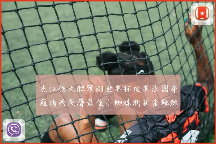 杰拉德大胆预测世界杯结果法国夺冠梅西荣膺最佳小蜘蛛斩获金靴殊荣