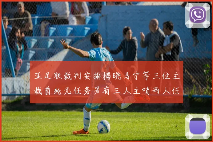 亚足联裁判安排揭晓马宁等三位主裁首轮无任务另有三人主哨两人任四官
