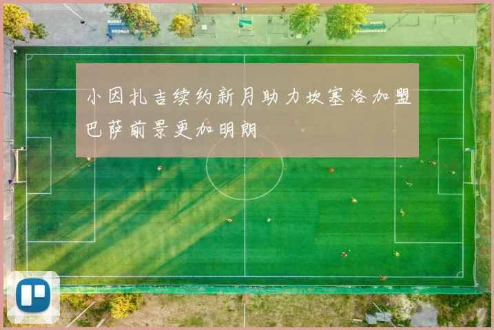 小因扎吉续约新月助力坎塞洛加盟巴萨前景更加明朗