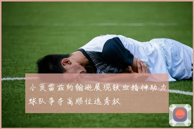 小莫雷兹约翰逊展现铁血精神助力球队争夺高顺位选秀权