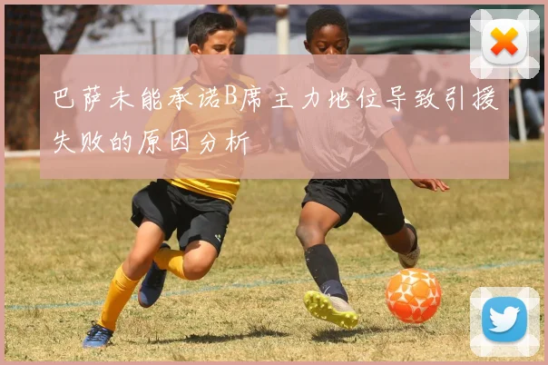 巴萨未能承诺B席主力地位导致引援失败的原因分析